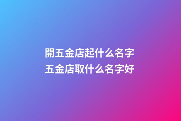 開五金店起什么名字 五金店取什么名字好-第1張-店鋪起名-玄機派
